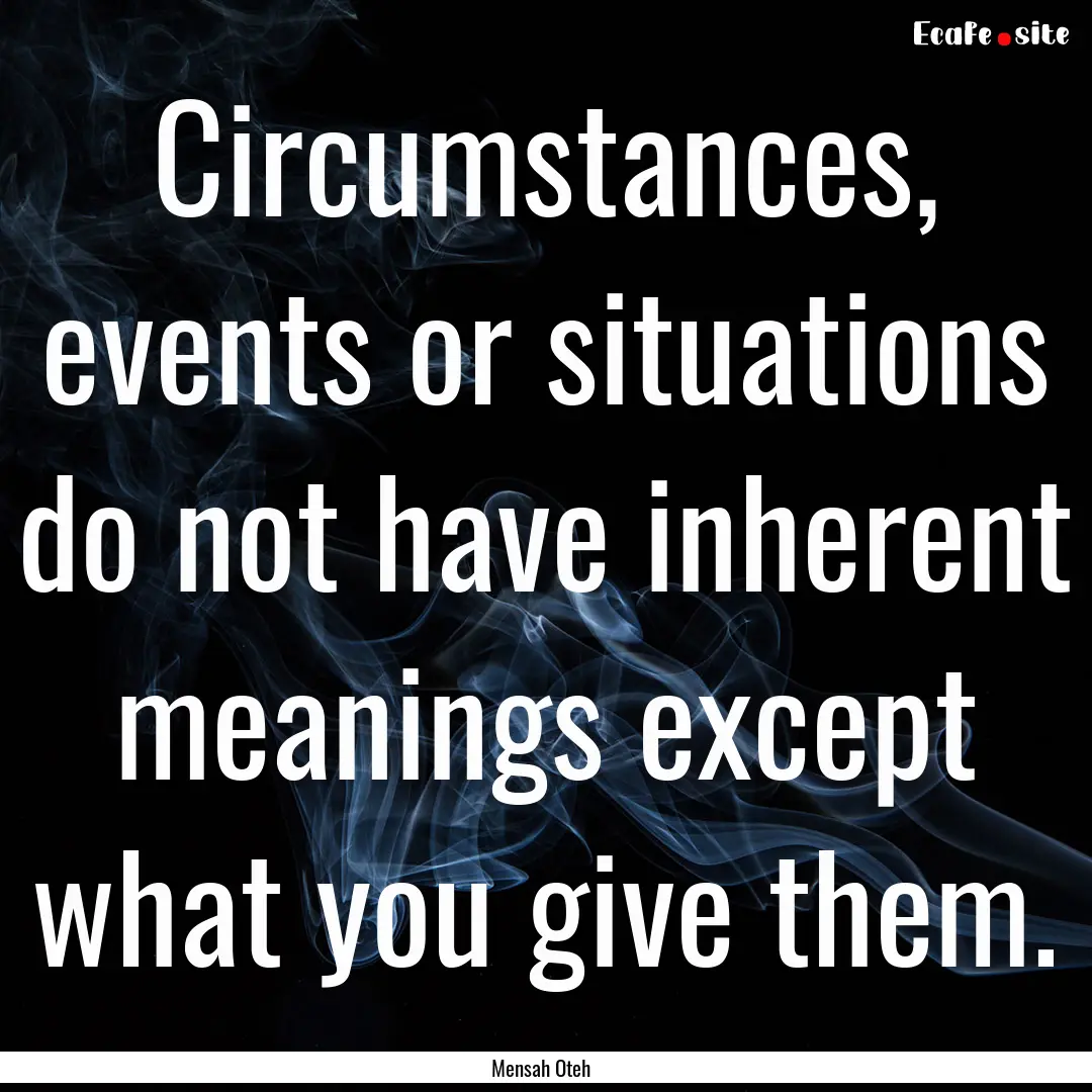 Circumstances, events or situations do not.... : Quote by Mensah Oteh