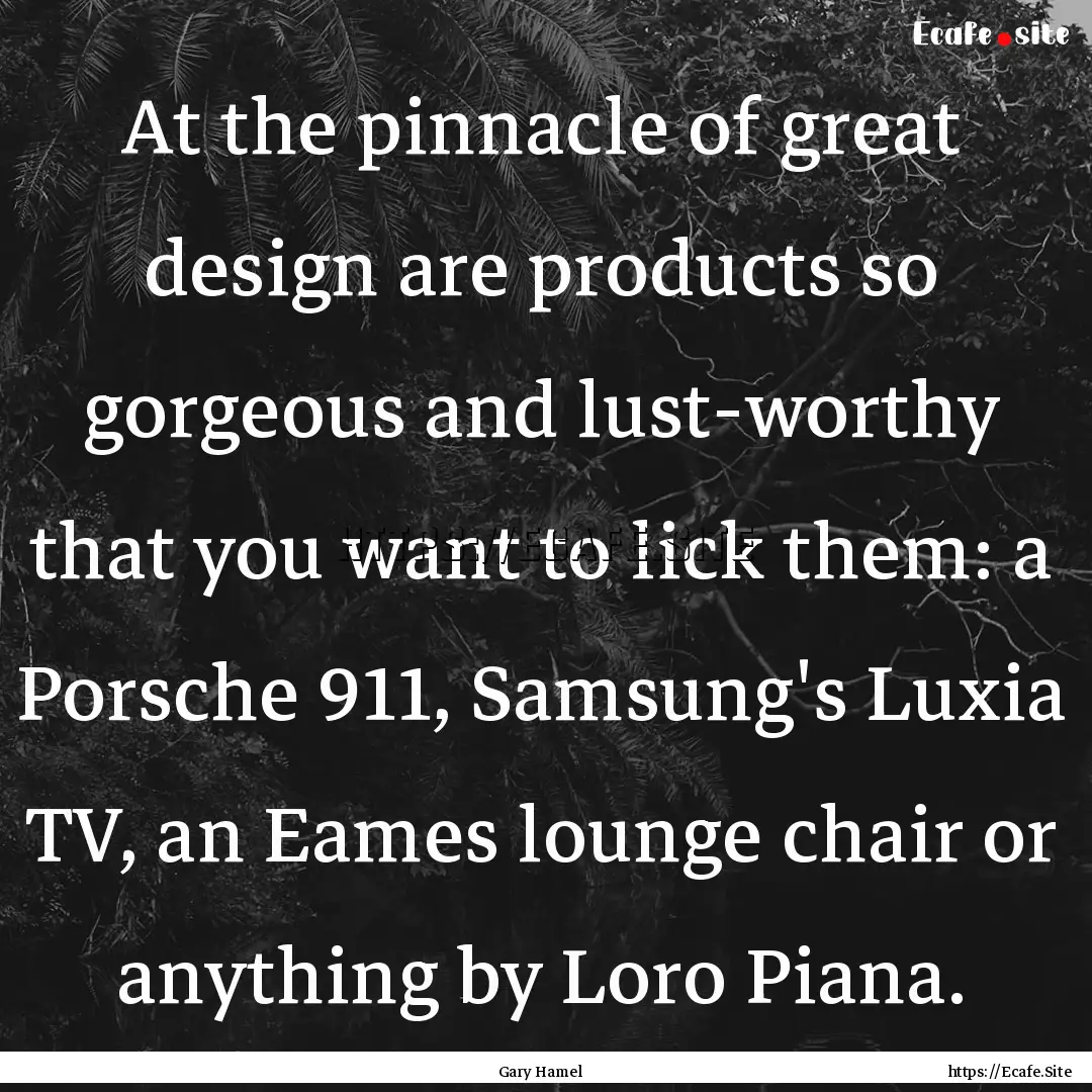 At the pinnacle of great design are products.... : Quote by Gary Hamel