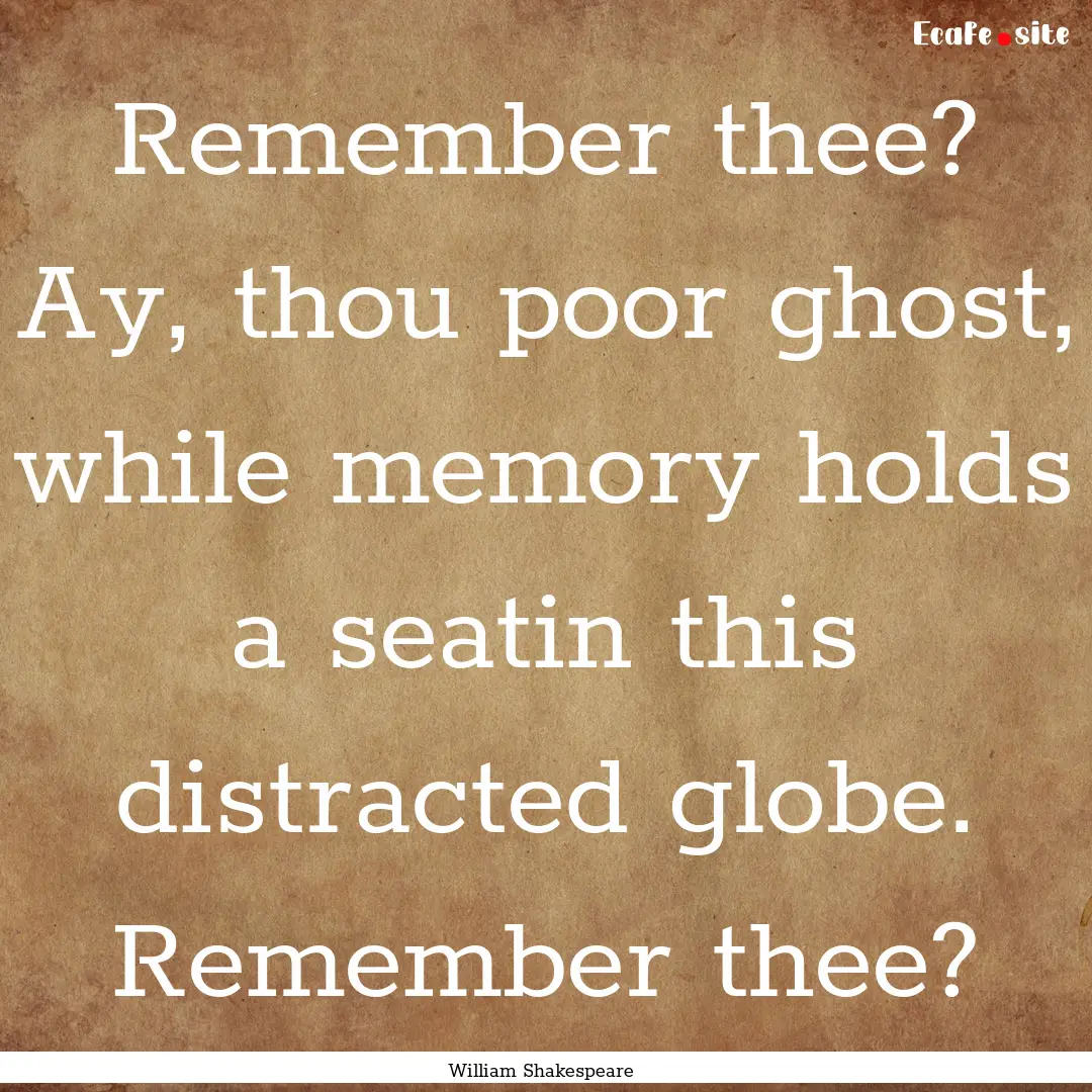 Remember thee? Ay, thou poor ghost, while.... : Quote by William Shakespeare