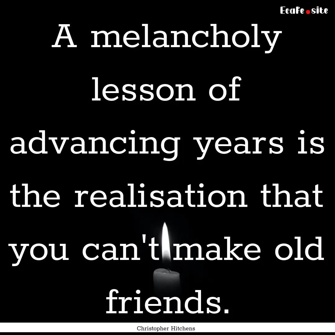 A melancholy lesson of advancing years is.... : Quote by Christopher Hitchens