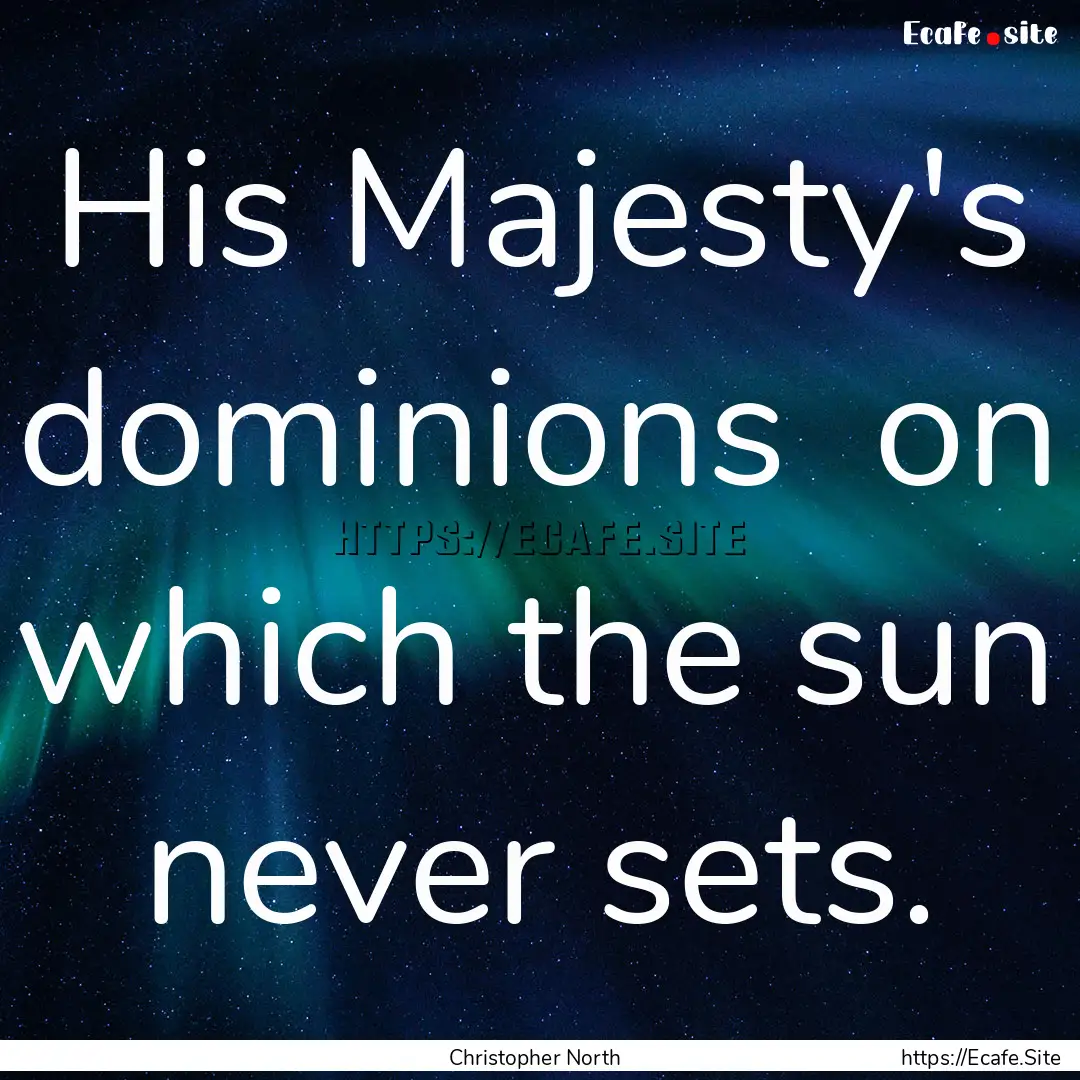 His Majesty's dominions on which the sun.... : Quote by Christopher North