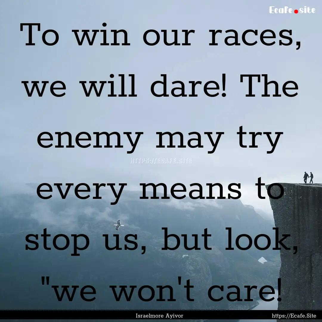 To win our races, we will dare! The enemy.... : Quote by Israelmore Ayivor