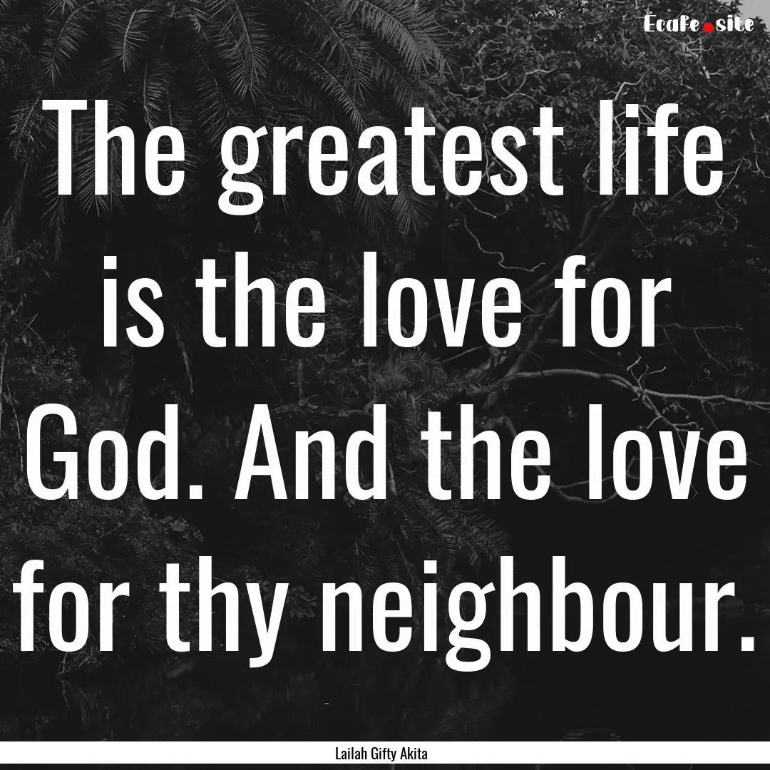 The greatest life is the love for God. And.... : Quote by Lailah Gifty Akita