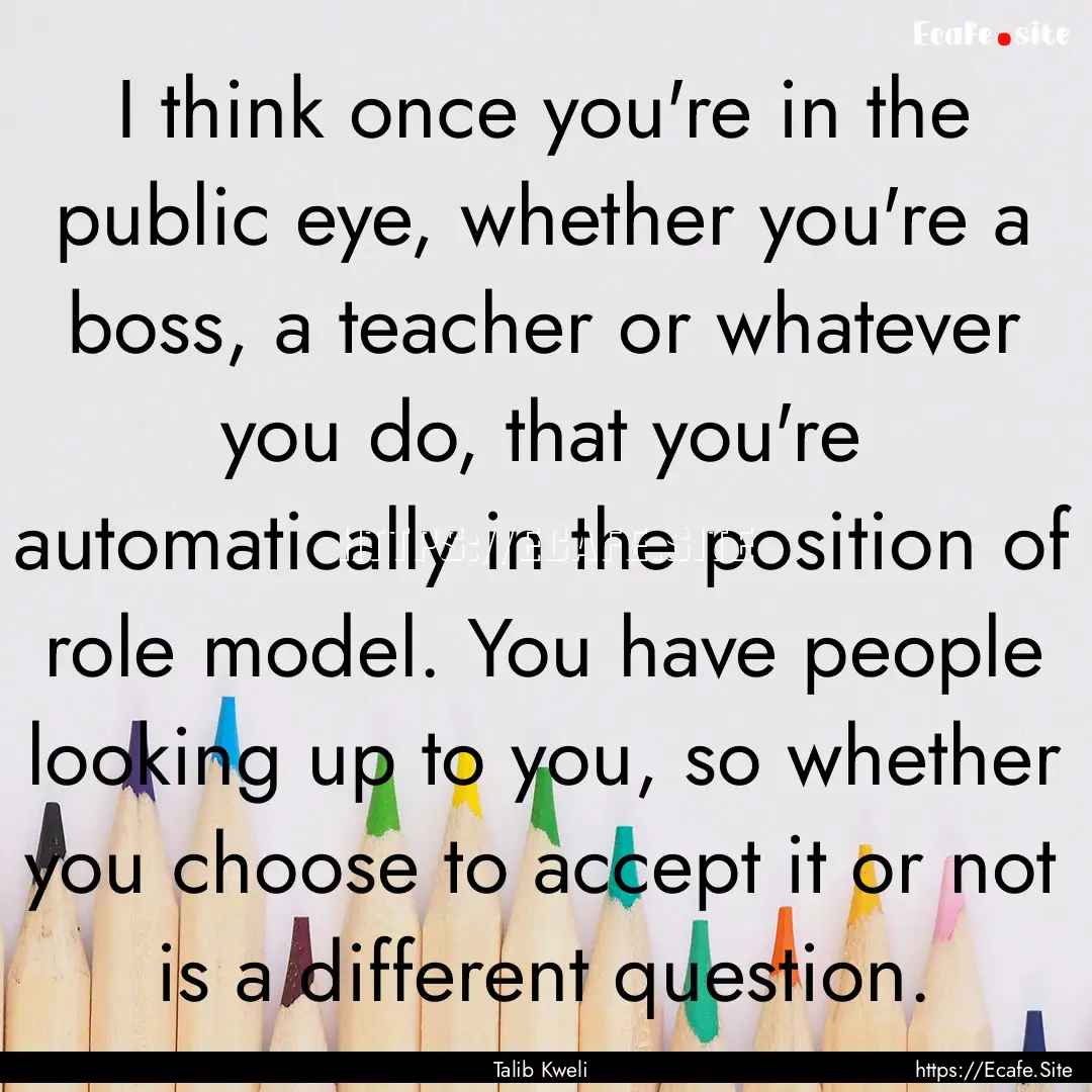 I think once you're in the public eye, whether.... : Quote by Talib Kweli