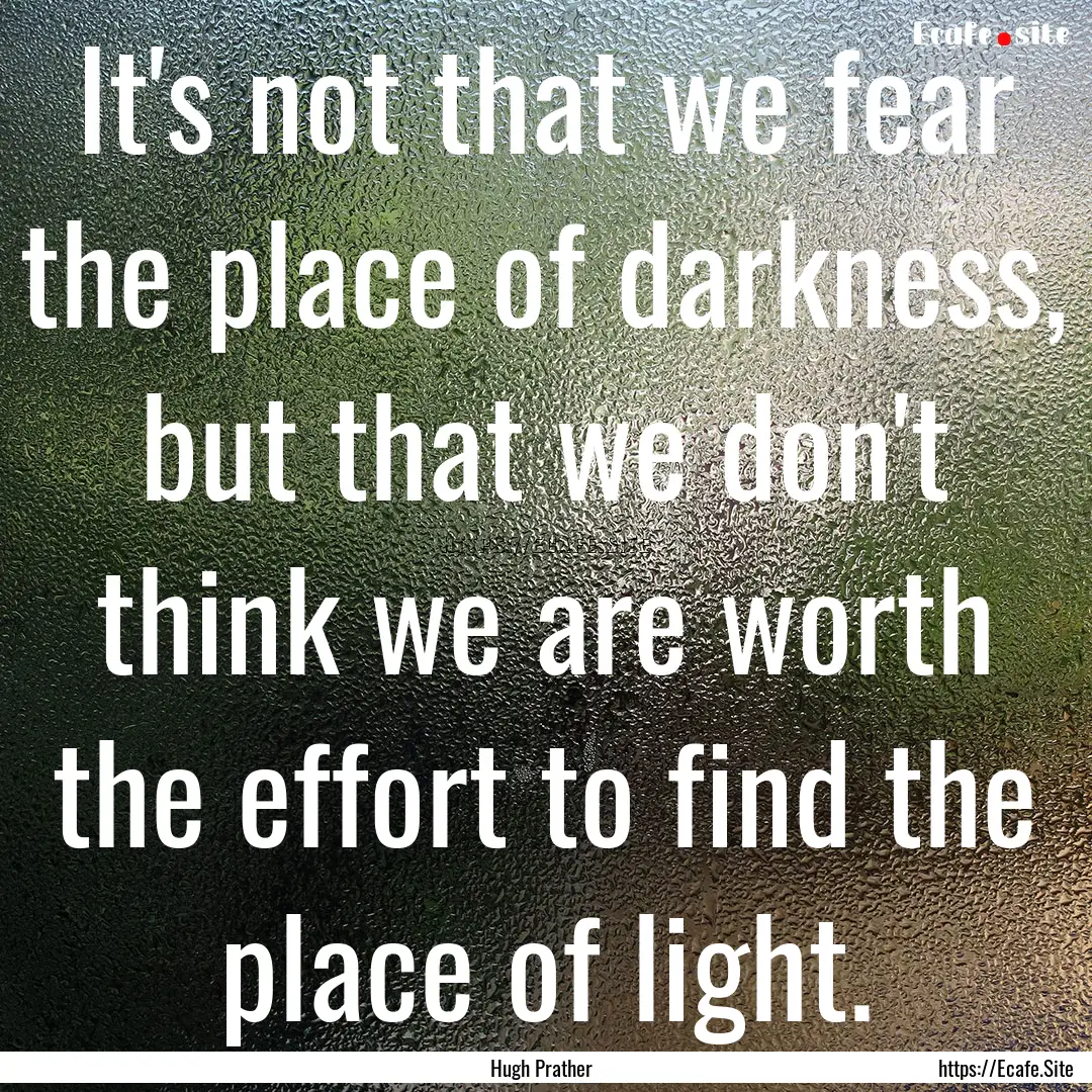 It's not that we fear the place of darkness,.... : Quote by Hugh Prather