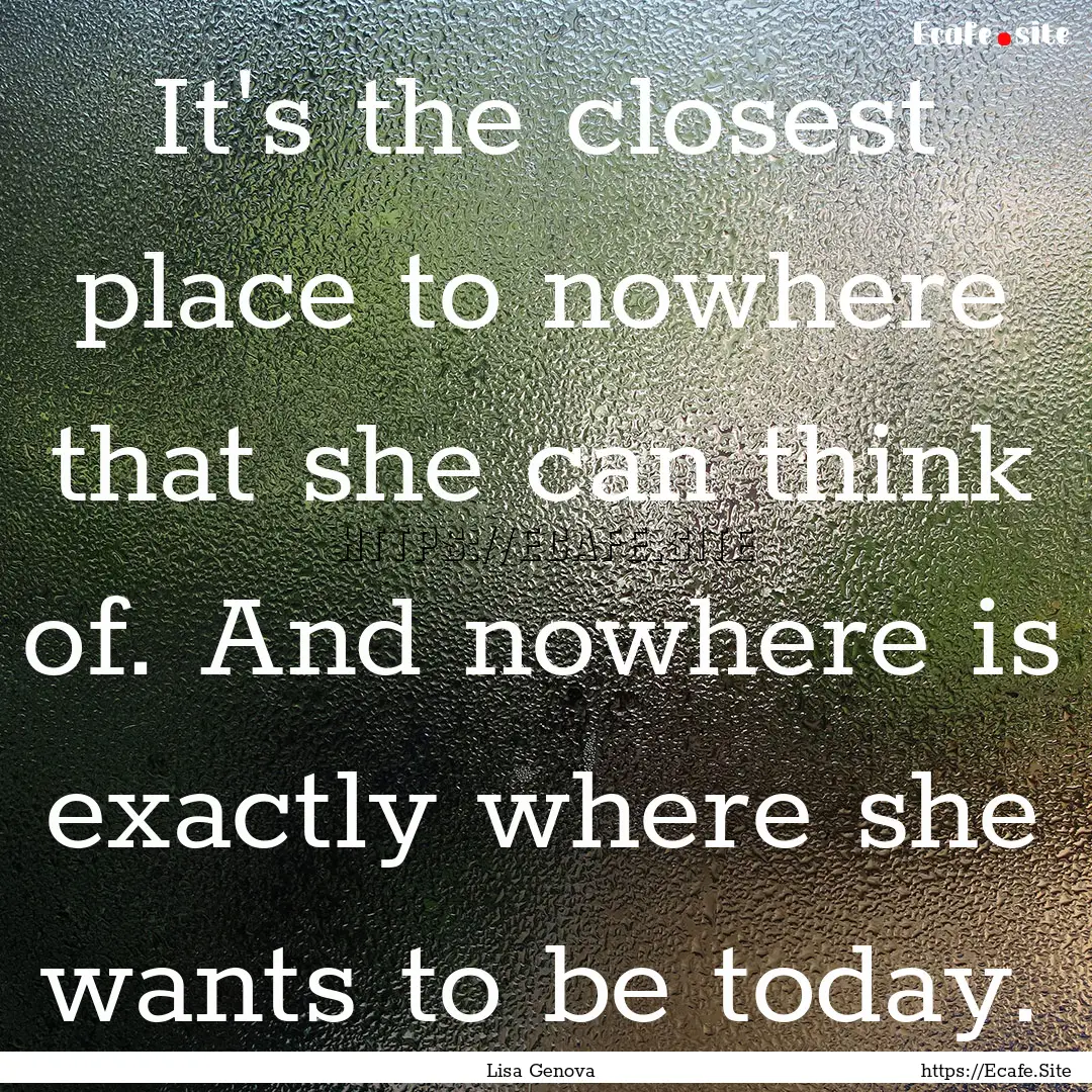 It's the closest place to nowhere that she.... : Quote by Lisa Genova