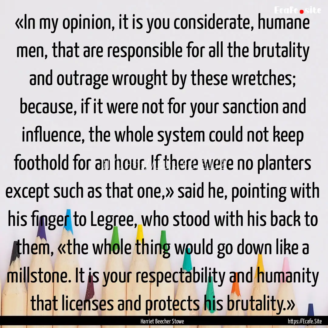 «In my opinion, it is you considerate, humane.... : Quote by Harriet Beecher Stowe