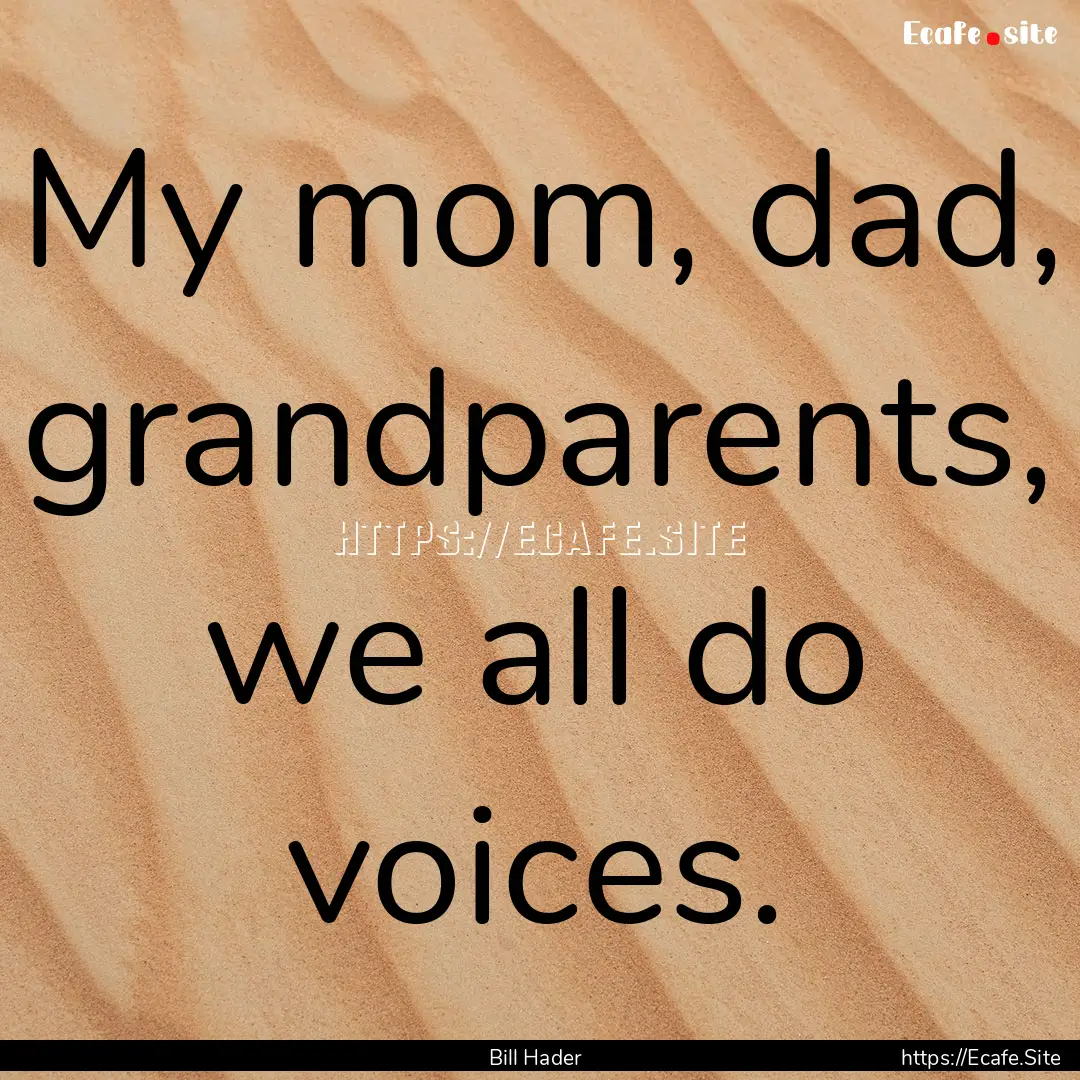 My mom, dad, grandparents, we all do voices..... : Quote by Bill Hader