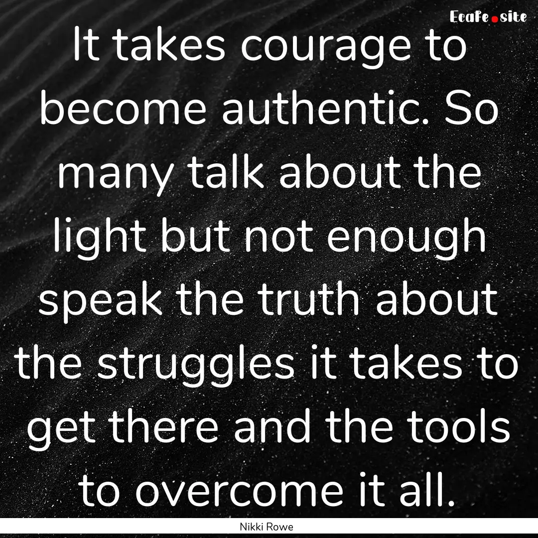 It takes courage to become authentic. So.... : Quote by Nikki Rowe