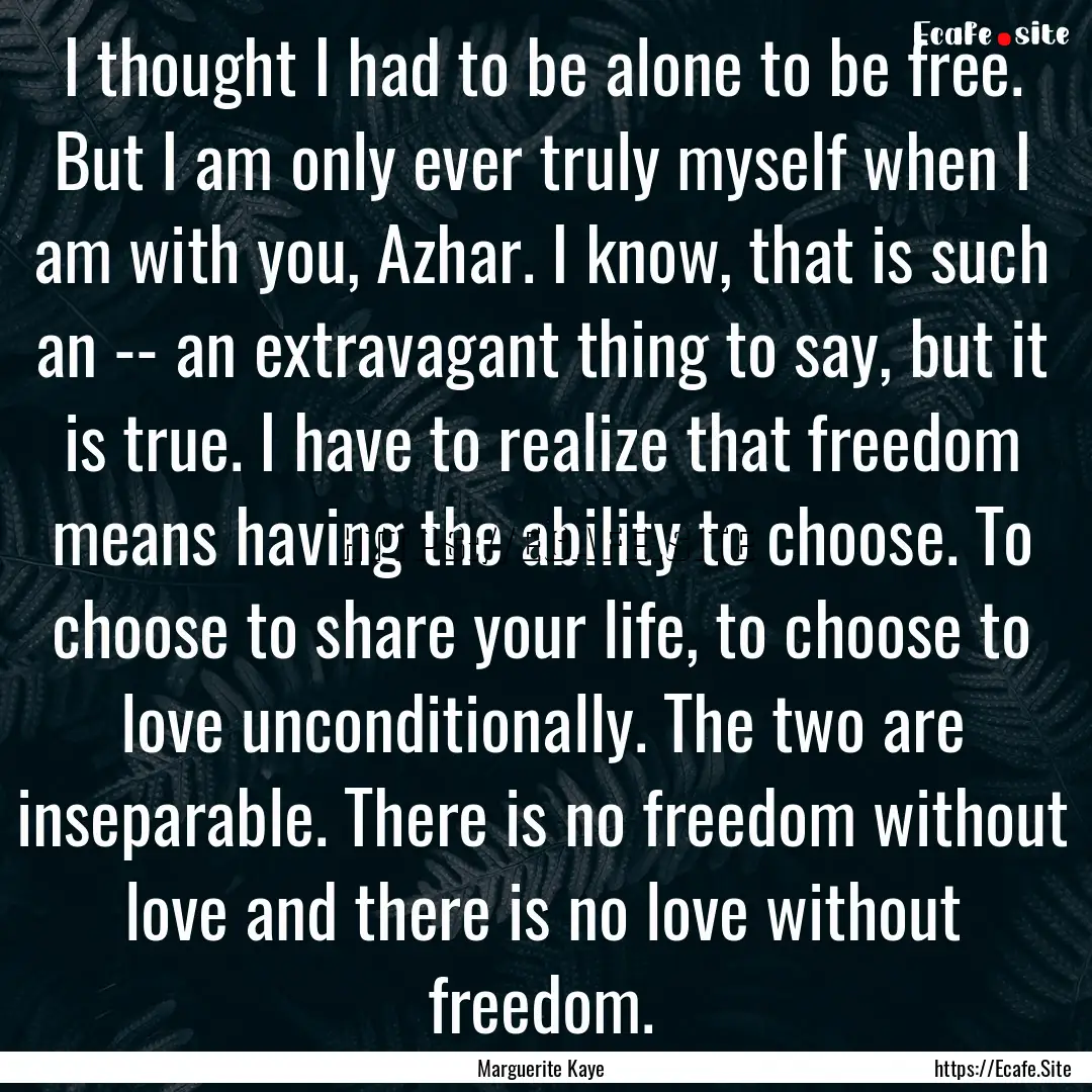 I thought I had to be alone to be free. But.... : Quote by Marguerite Kaye