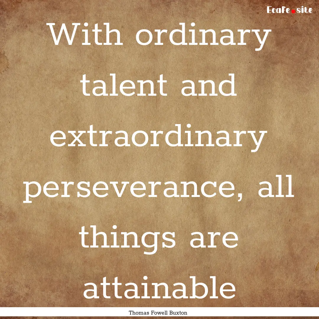 With ordinary talent and extraordinary perseverance,.... : Quote by Thomas Fowell Buxton