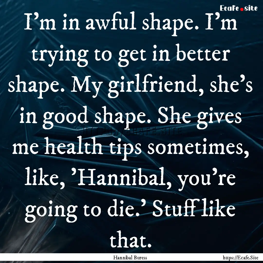 I'm in awful shape. I'm trying to get in.... : Quote by Hannibal Buress