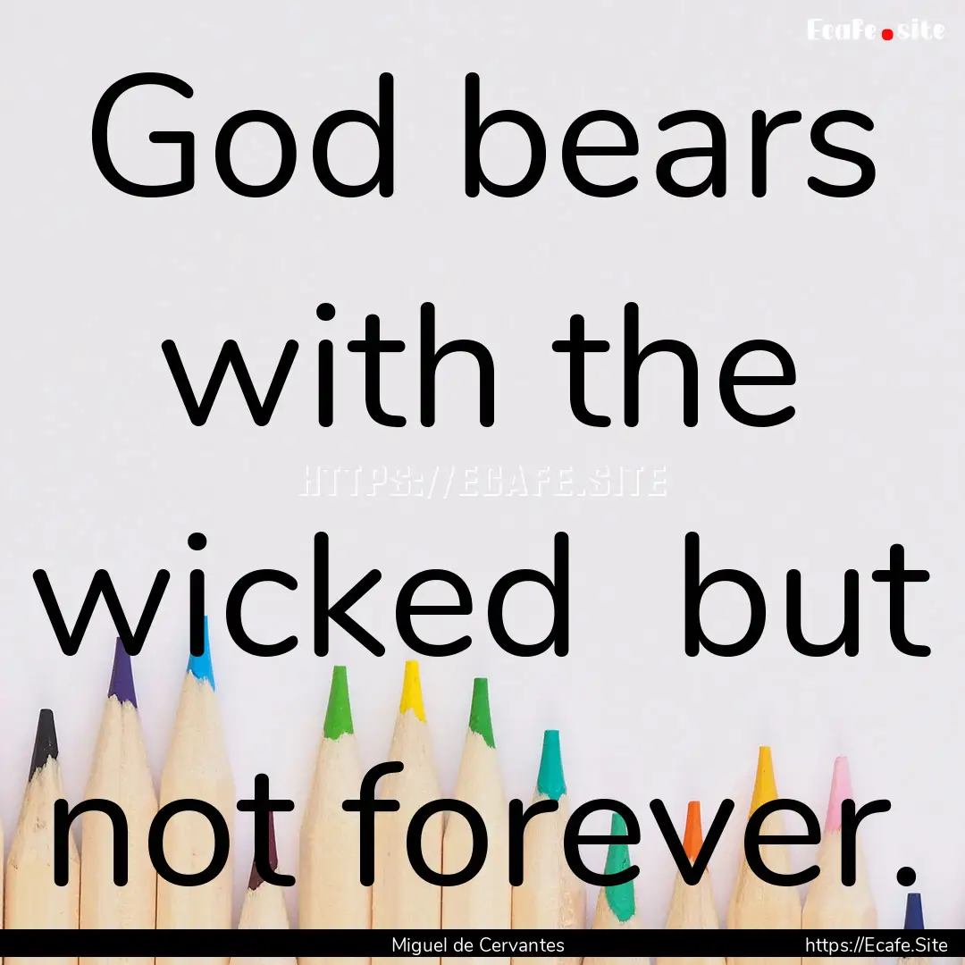 God bears with the wicked but not forever..... : Quote by Miguel de Cervantes