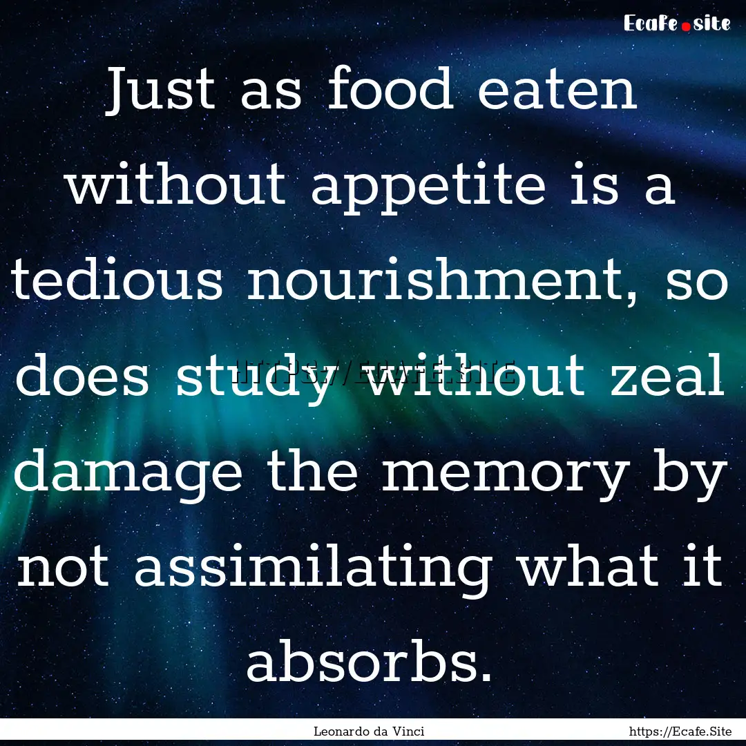 Just as food eaten without appetite is a.... : Quote by Leonardo da Vinci