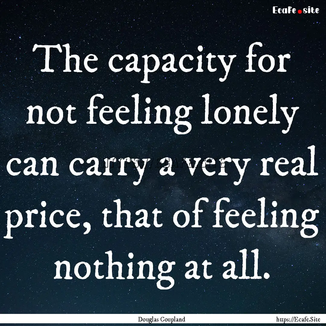 The capacity for not feeling lonely can carry.... : Quote by Douglas Coupland