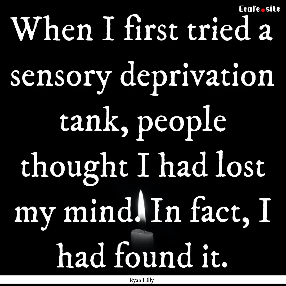 When I first tried a sensory deprivation.... : Quote by Ryan Lilly