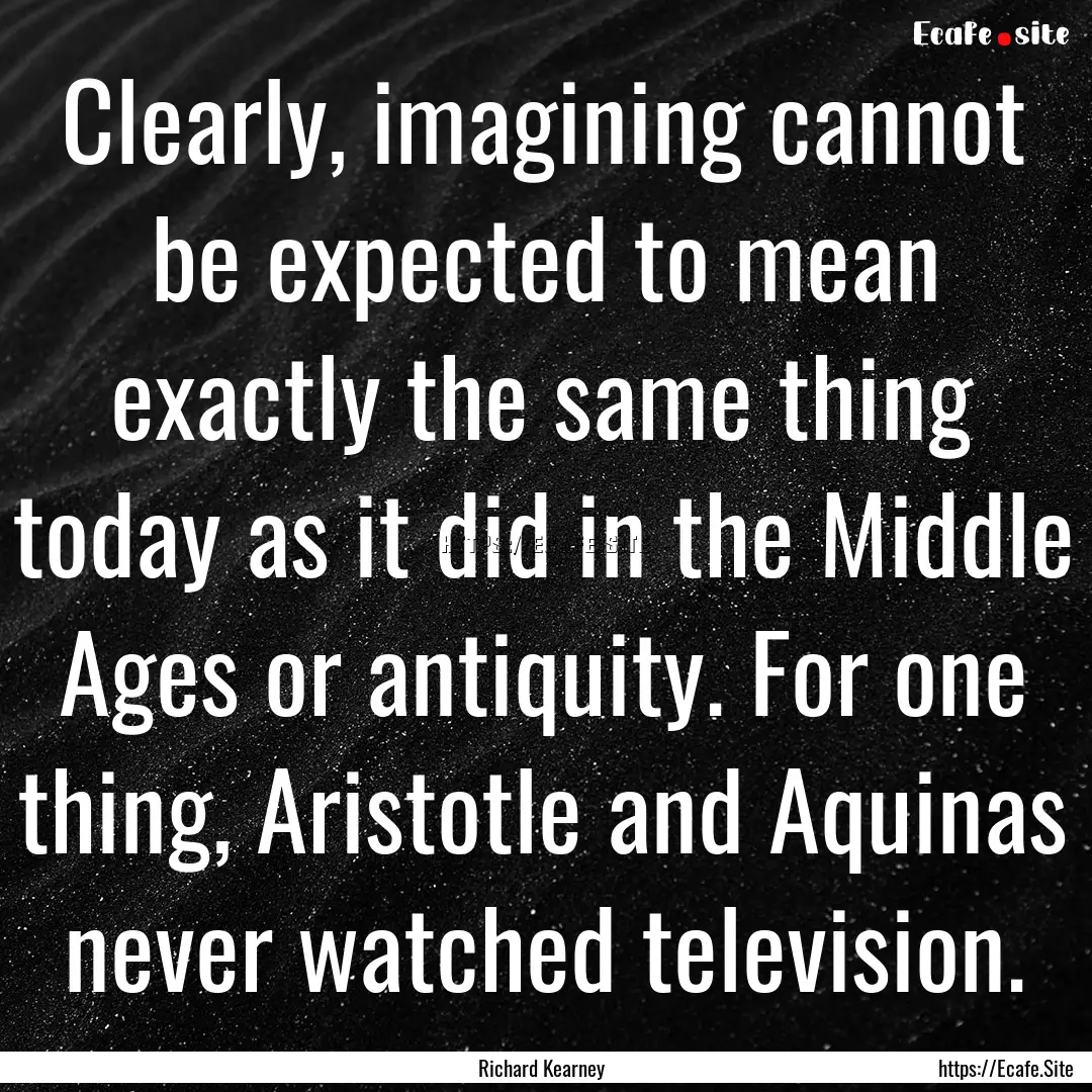 Clearly, imagining cannot be expected to.... : Quote by Richard Kearney