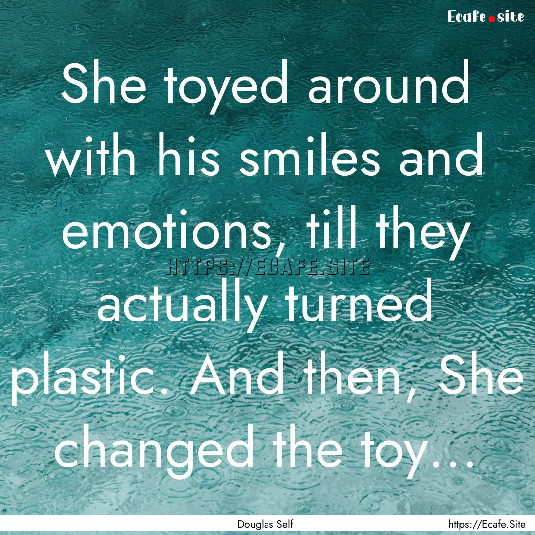 She toyed around with his smiles and emotions,.... : Quote by Douglas Self