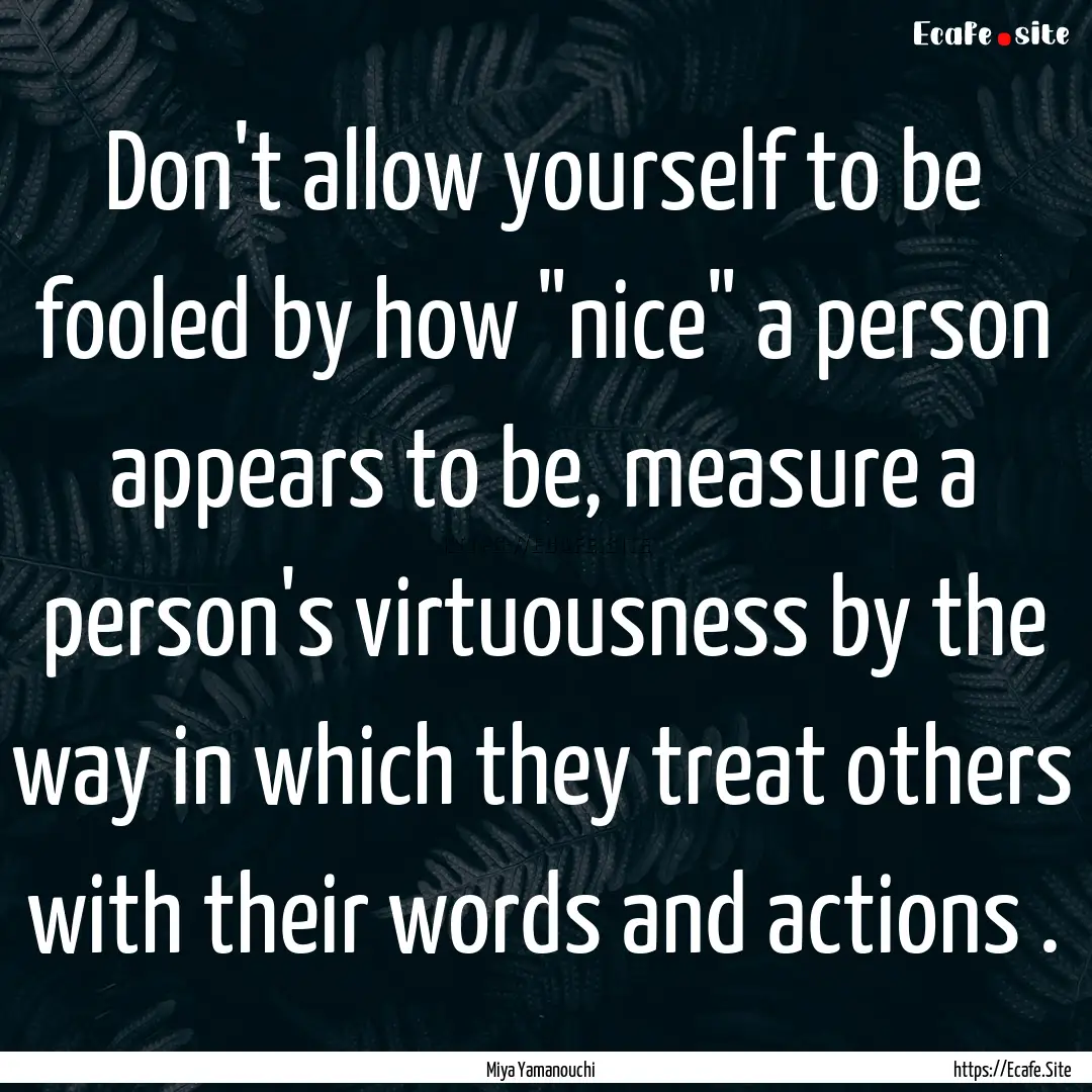 Don't allow yourself to be fooled by how.... : Quote by Miya Yamanouchi