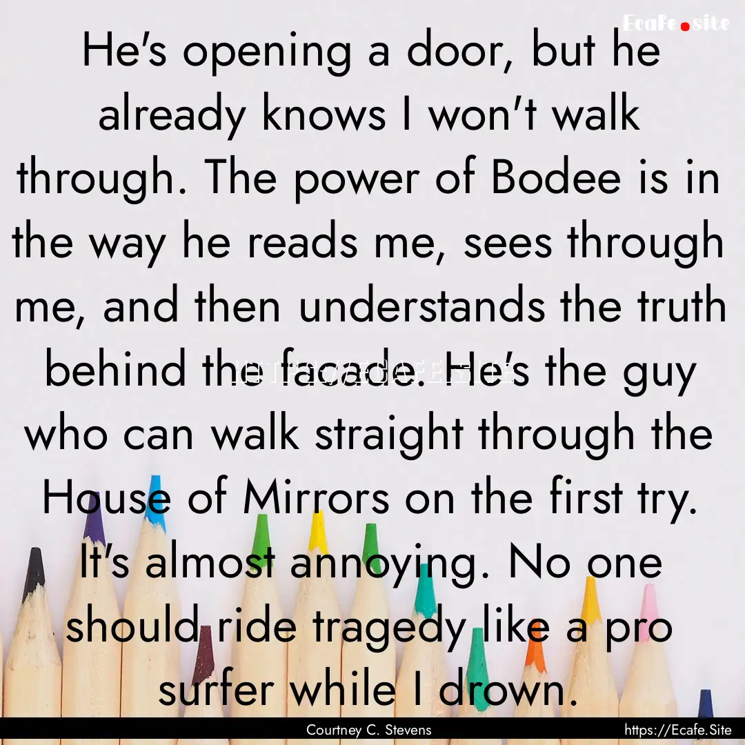 He's opening a door, but he already knows.... : Quote by Courtney C. Stevens