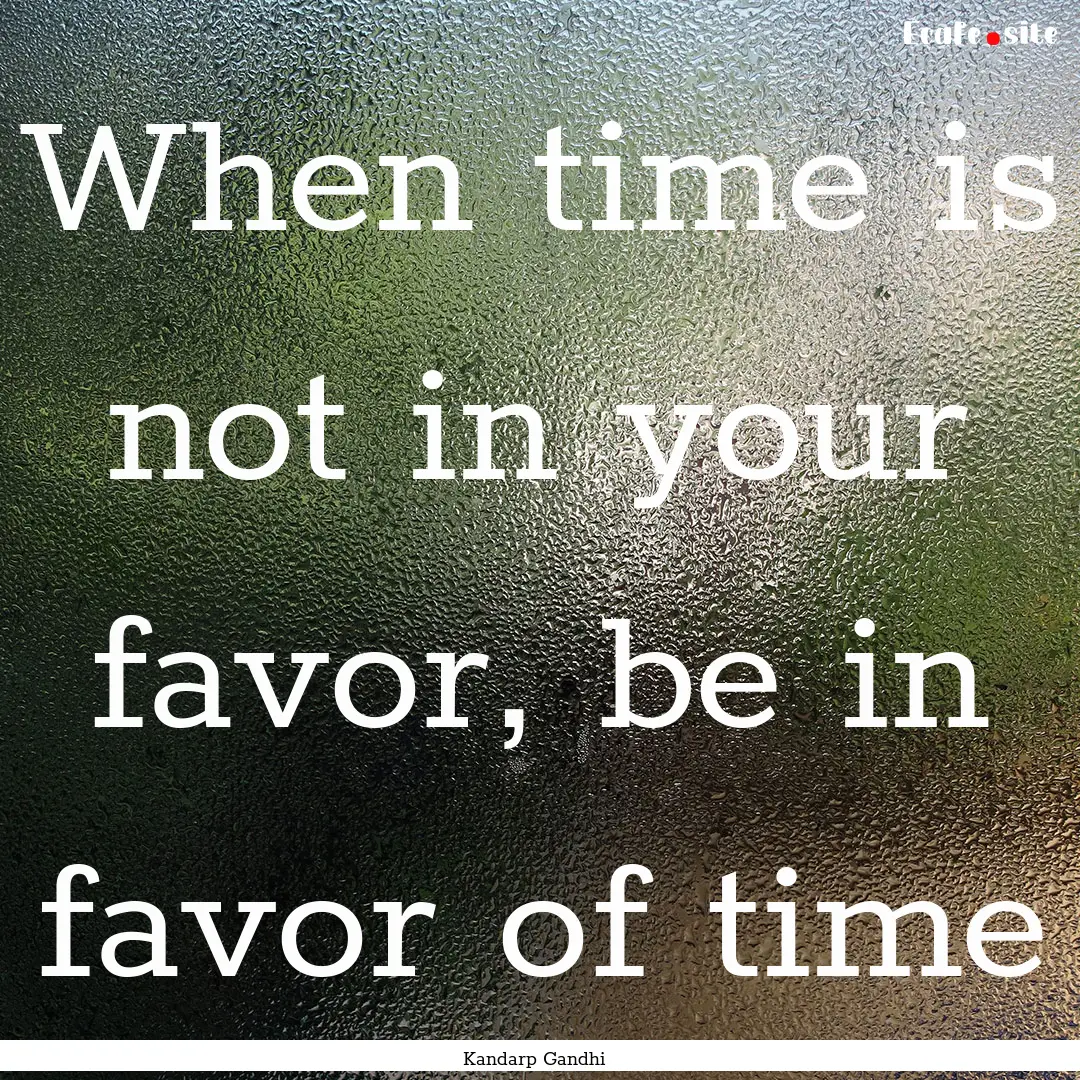 When time is not in your favor, be in favor.... : Quote by Kandarp Gandhi