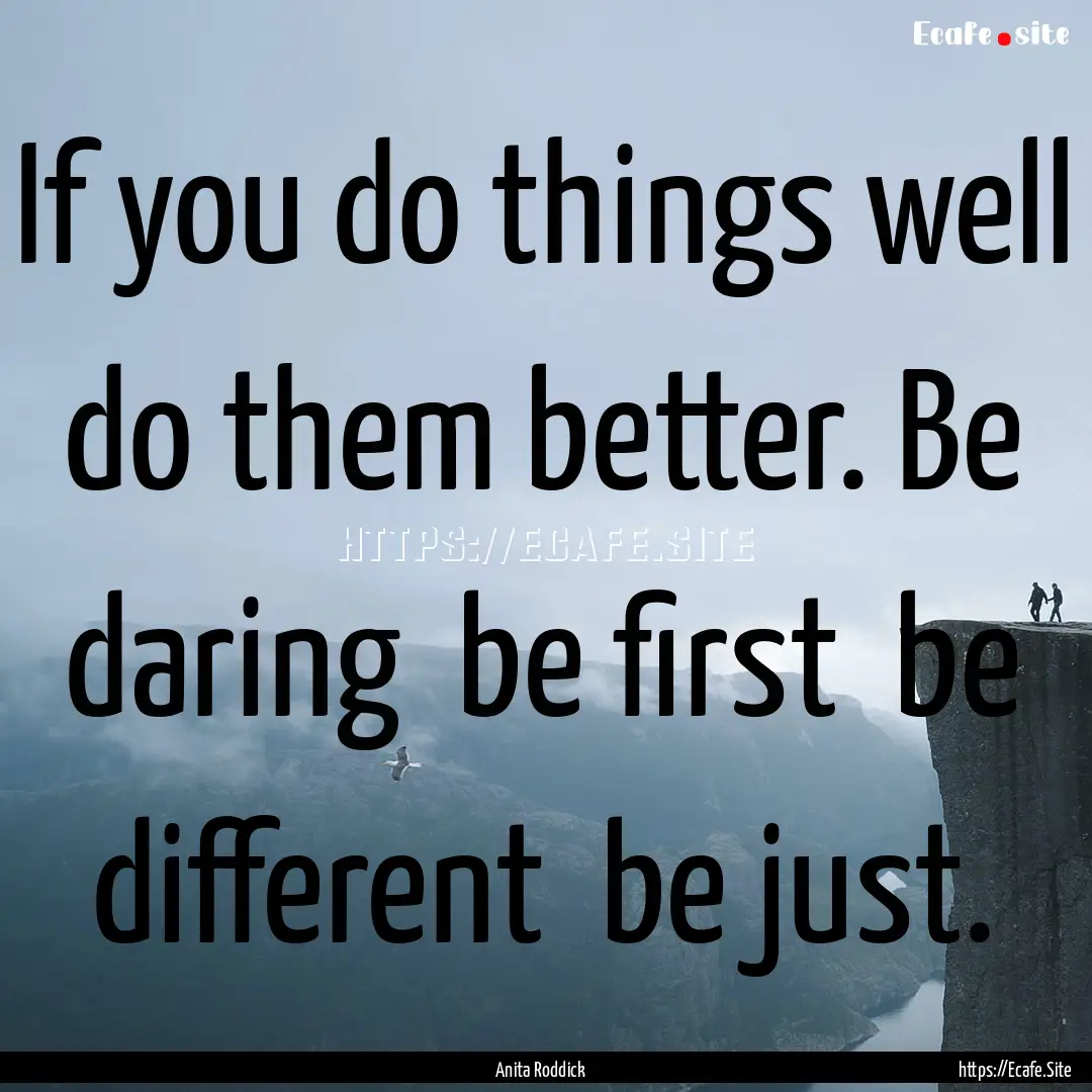 If you do things well do them better. Be.... : Quote by Anita Roddick