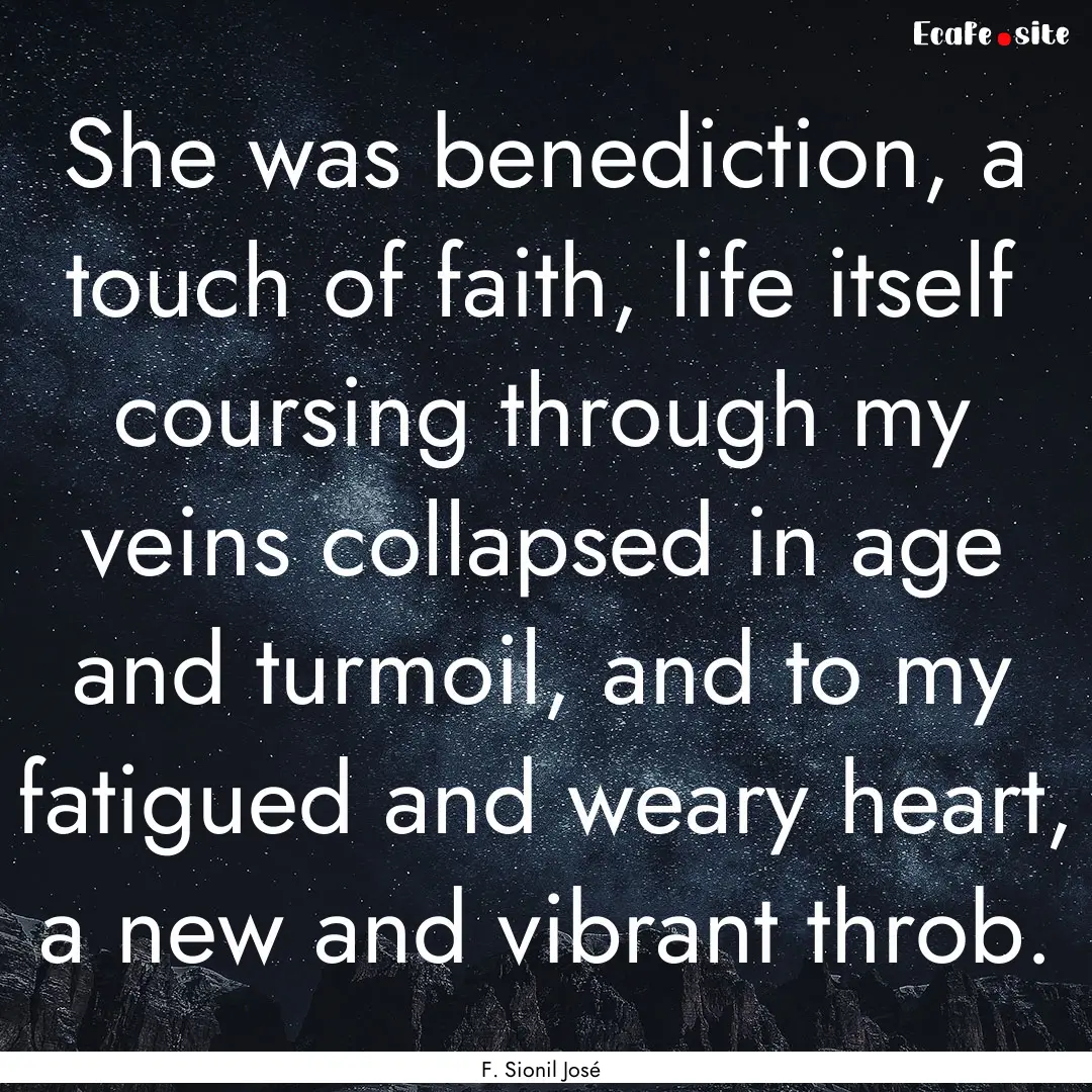 She was benediction, a touch of faith, life.... : Quote by F. Sionil José