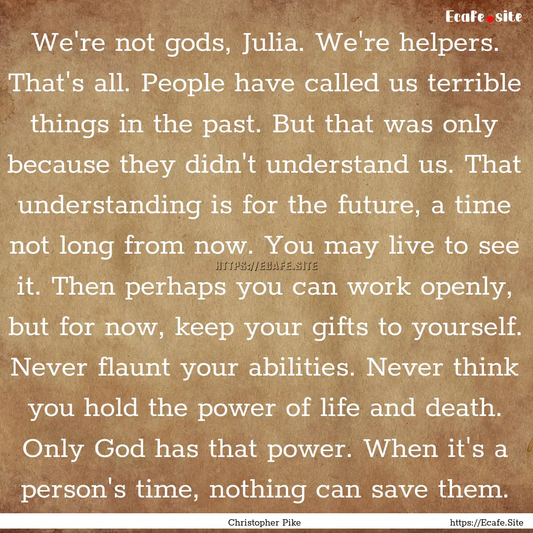 We're not gods, Julia. We're helpers. That's.... : Quote by Christopher Pike