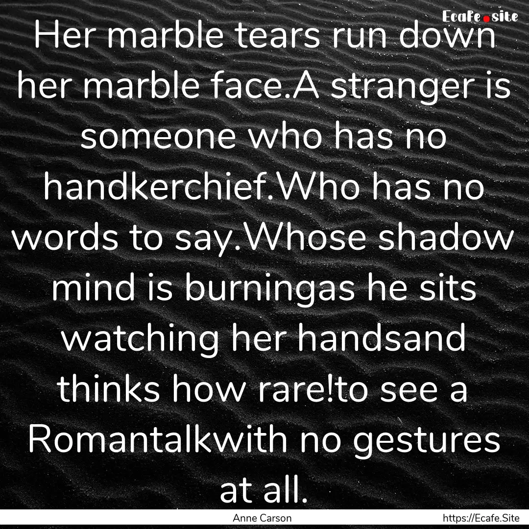 Her marble tears run down her marble face.A.... : Quote by Anne Carson