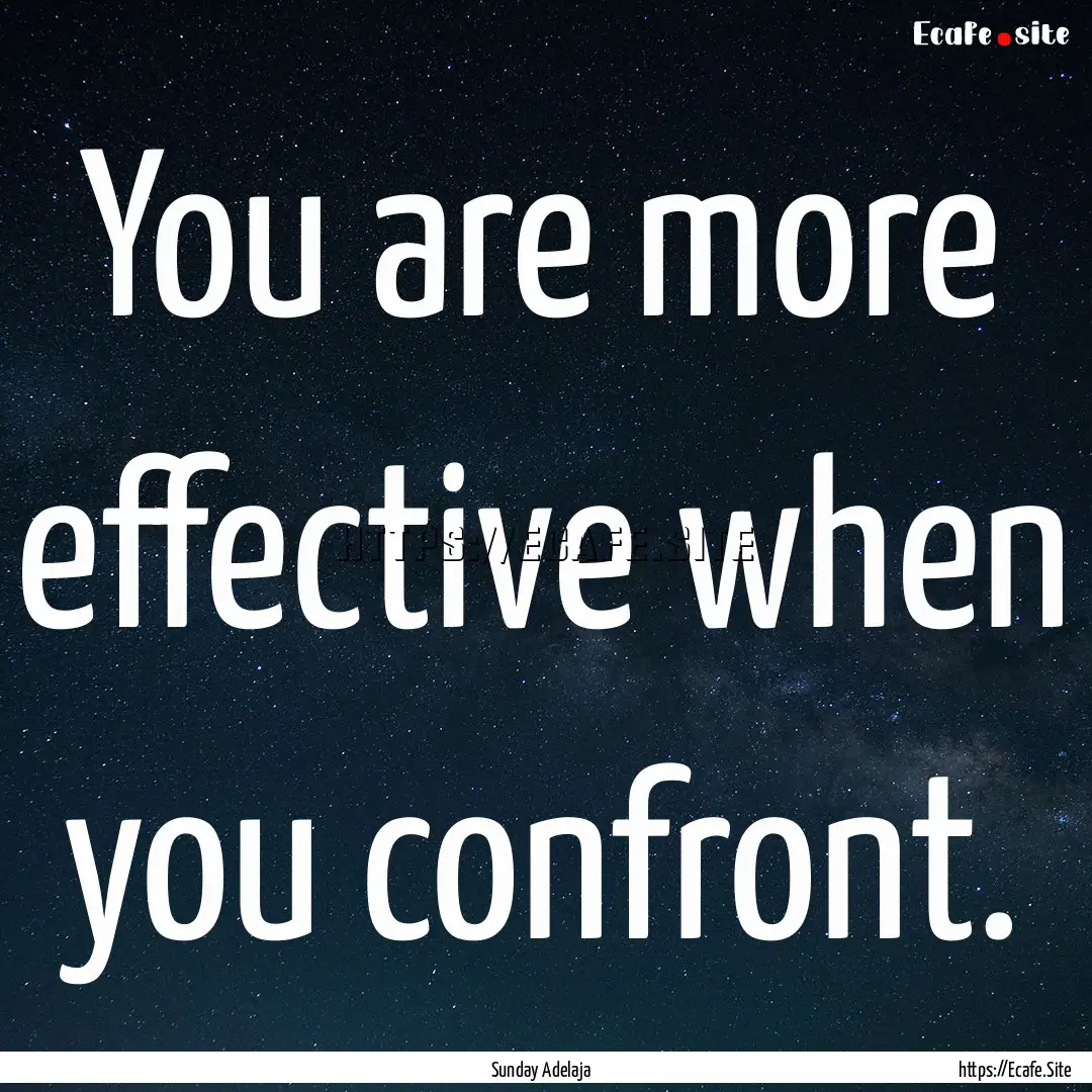 You are more effective when you confront..... : Quote by Sunday Adelaja