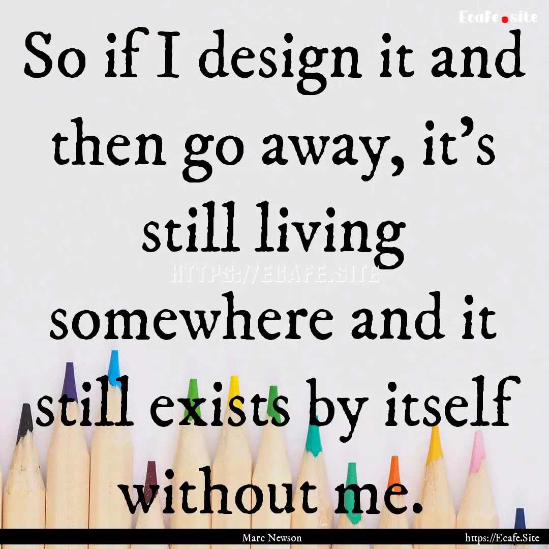 So if I design it and then go away, it's.... : Quote by Marc Newson