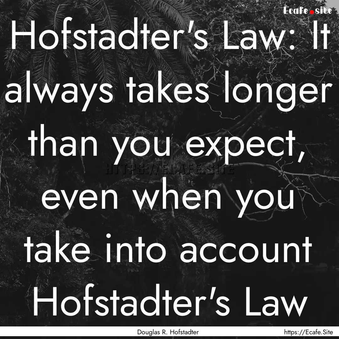 Hofstadter's Law: It always takes longer.... : Quote by Douglas R. Hofstadter