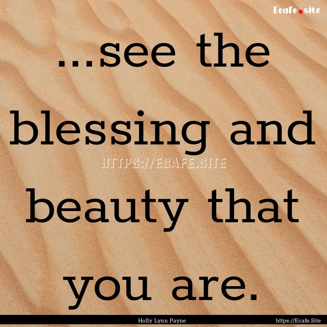 ...see the blessing and beauty that you are..... : Quote by Holly Lynn Payne