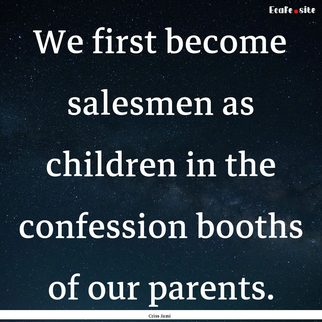 We first become salesmen as children in the.... : Quote by Criss Jami