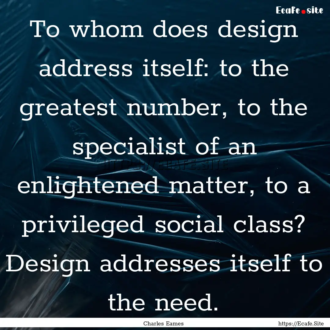 To whom does design address itself: to the.... : Quote by Charles Eames