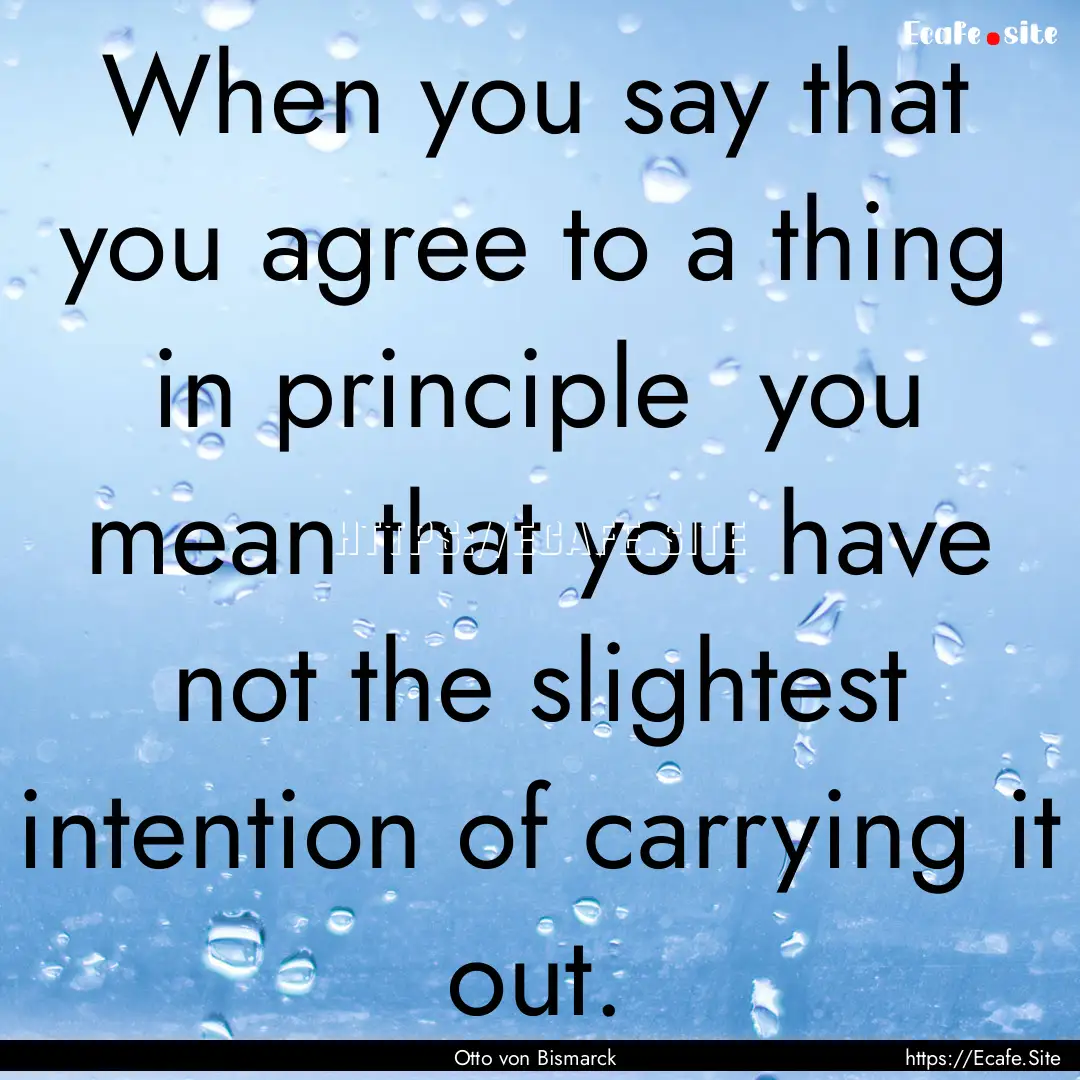 When you say that you agree to a thing in.... : Quote by Otto von Bismarck