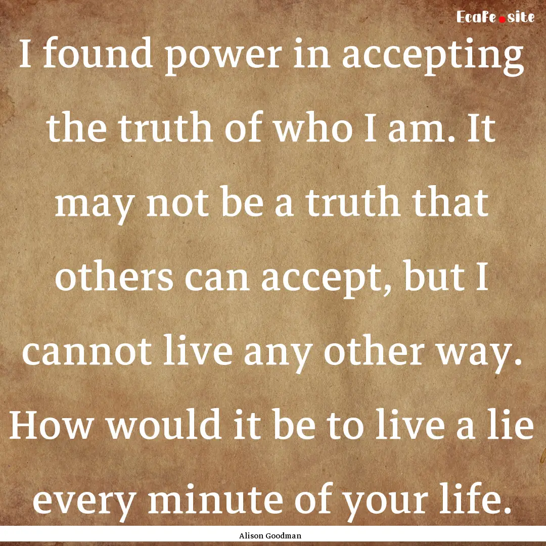 I found power in accepting the truth of who.... : Quote by Alison Goodman