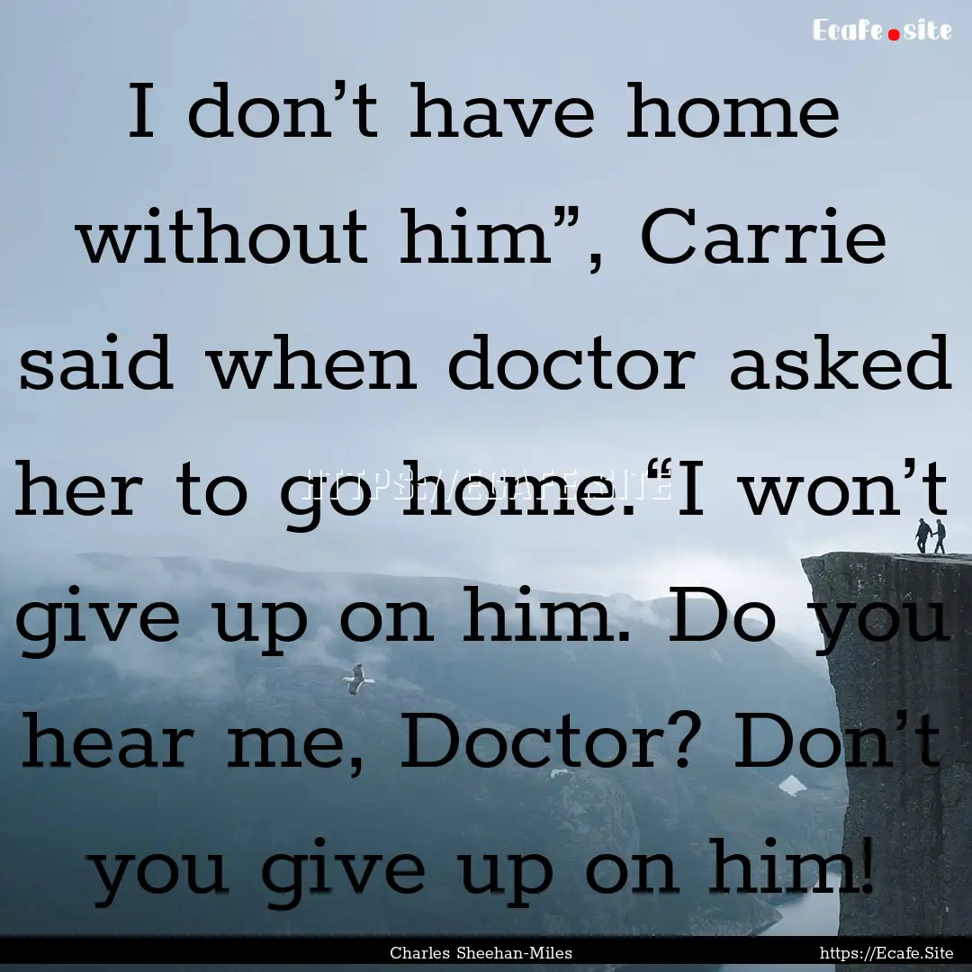 I don’t have home without him”, Carrie.... : Quote by Charles Sheehan-Miles