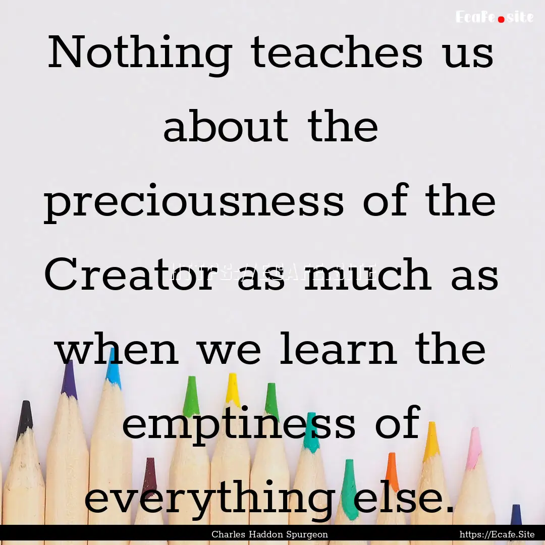 Nothing teaches us about the preciousness.... : Quote by Charles Haddon Spurgeon