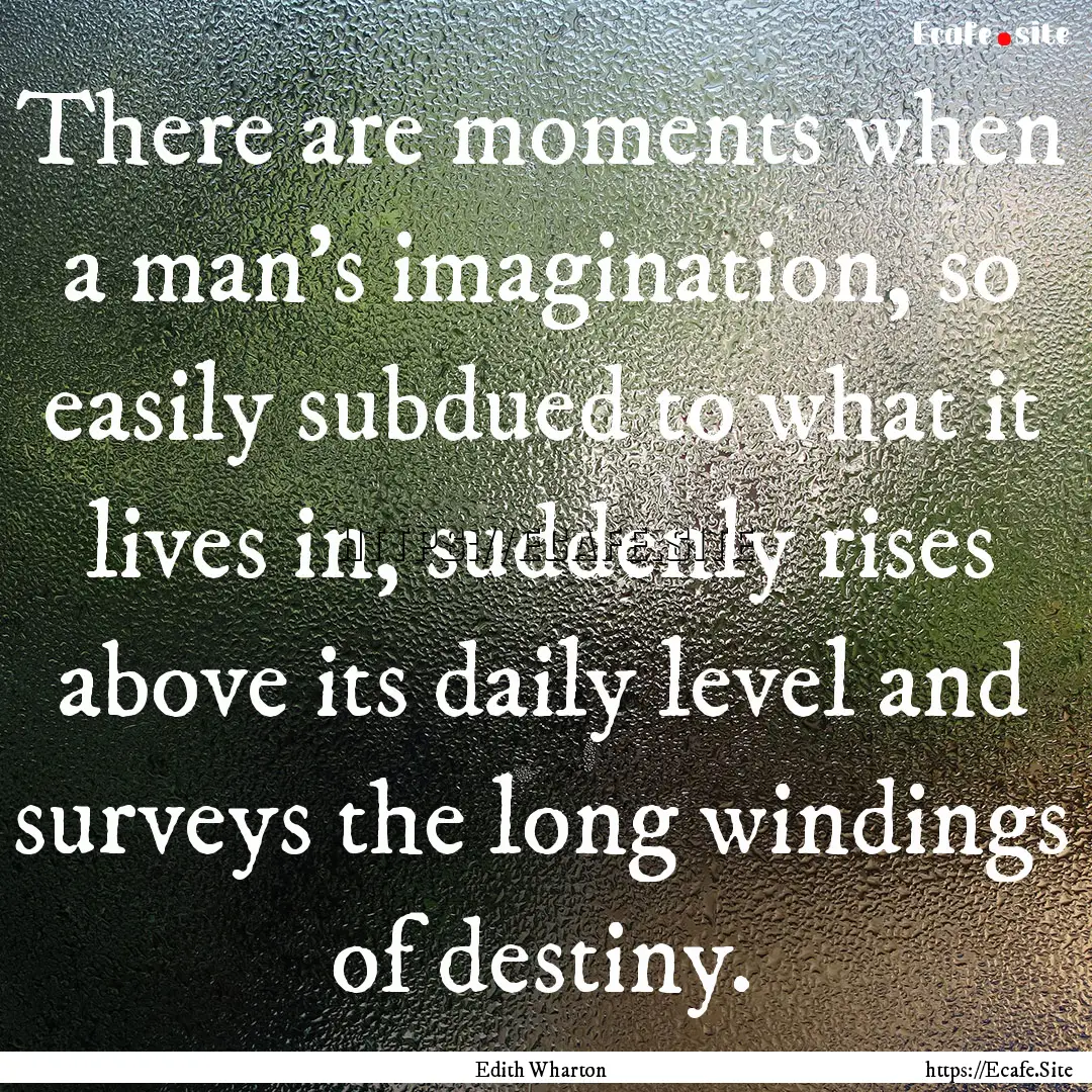 There are moments when a man's imagination,.... : Quote by Edith Wharton