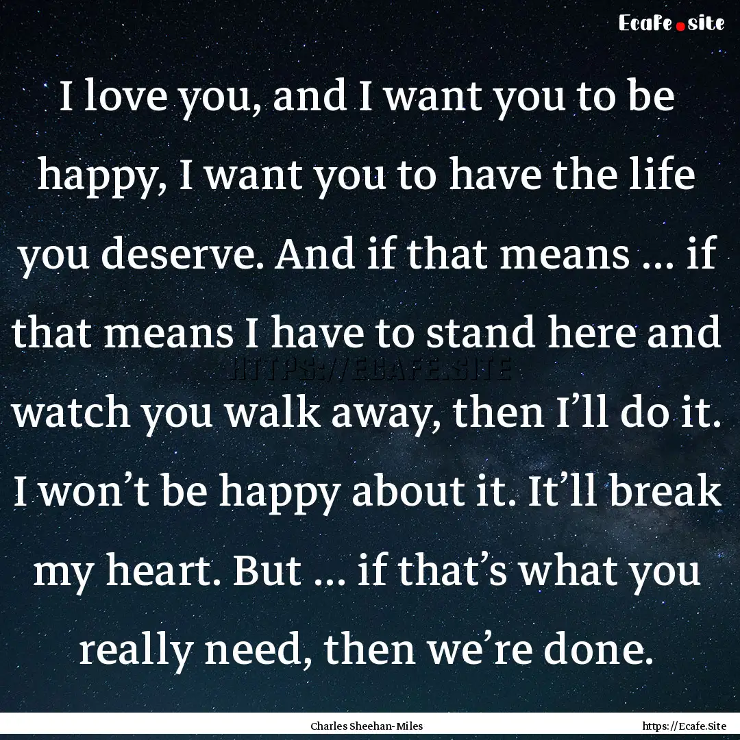 I love you, and I want you to be happy, I.... : Quote by Charles Sheehan-Miles