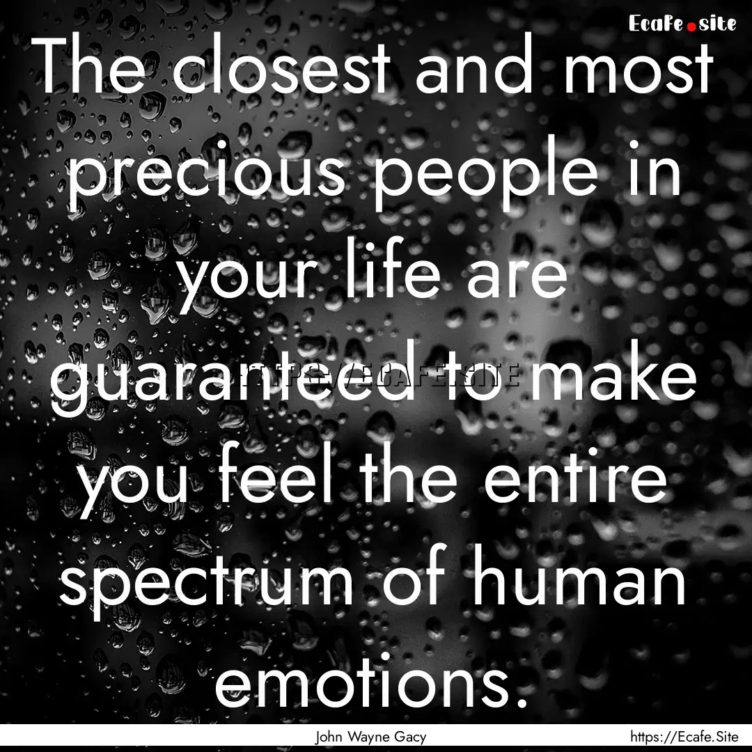 The closest and most precious people in your.... : Quote by John Wayne Gacy