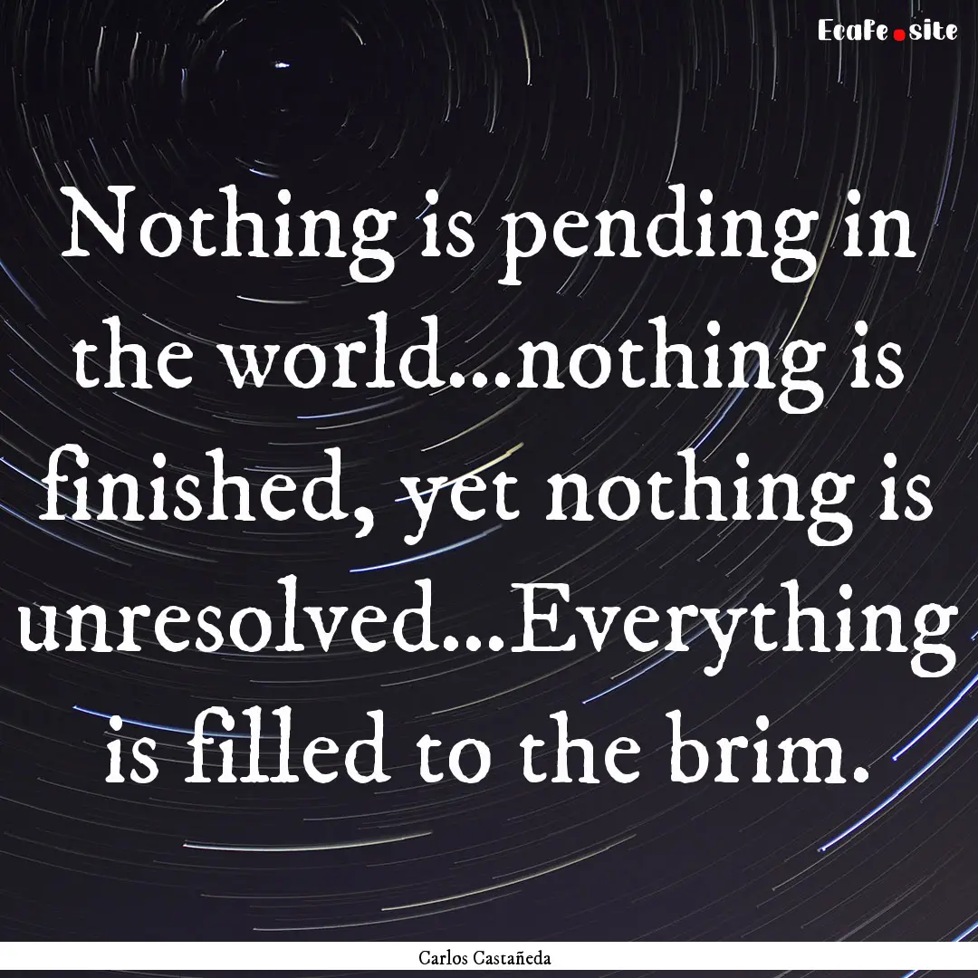 Nothing is pending in the world…nothing.... : Quote by Carlos Castañeda