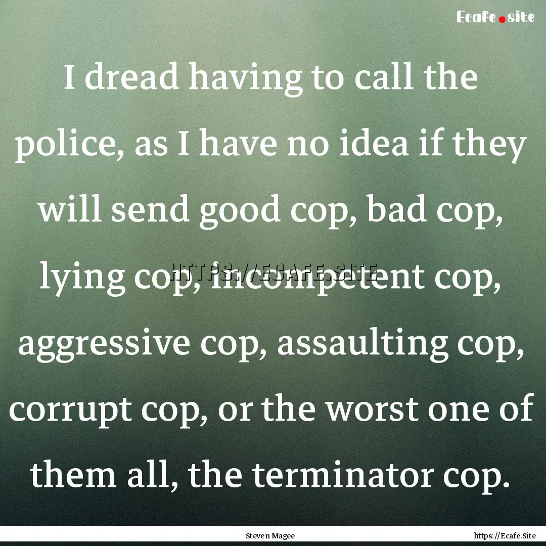 I dread having to call the police, as I have.... : Quote by Steven Magee