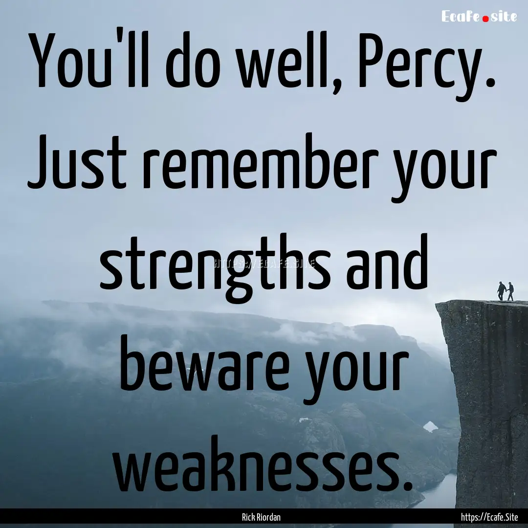 You'll do well, Percy. Just remember your.... : Quote by Rick Riordan