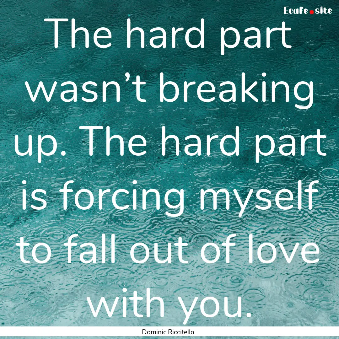 The hard part wasn’t breaking up. The hard.... : Quote by Dominic Riccitello