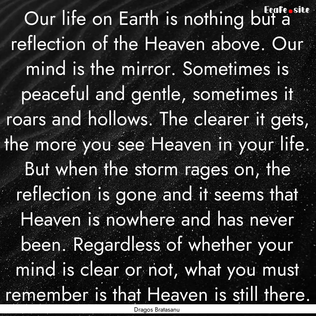 Our life on Earth is nothing but a reflection.... : Quote by Dragos Bratasanu