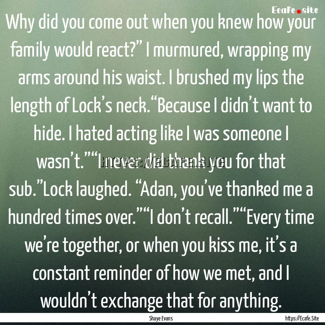 Why did you come out when you knew how your.... : Quote by Shaye Evans