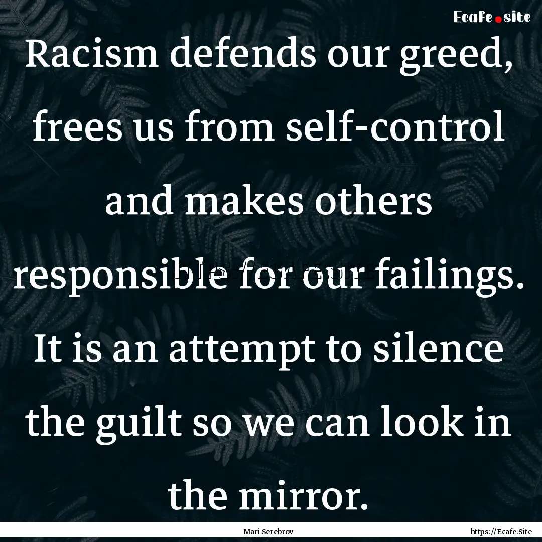 Racism defends our greed, frees us from self-control.... : Quote by Mari Serebrov