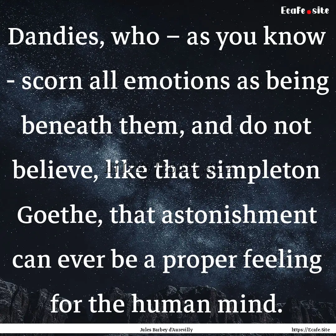 Dandies, who – as you know - scorn all.... : Quote by Jules Barbey d'Aurevilly